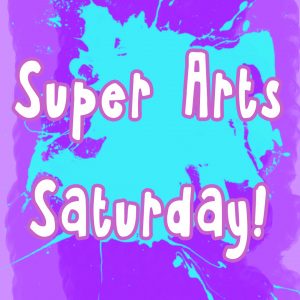 Super Arts Saturday!