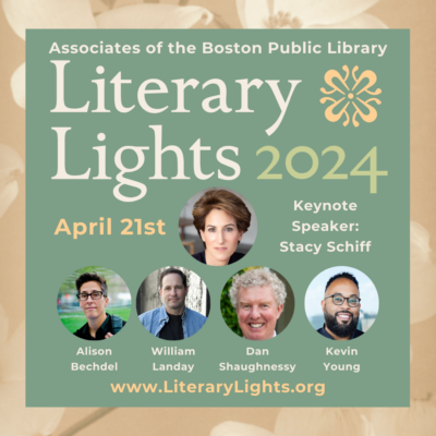 Text reads, "Associates of the Boston Public Library. Literary Lights 2024. April 21st. Keynote speaker: Stacy Schiff. www.LiteraryLights.org." There are headshots of Stacy Schiff (a light skinned woman, with short brown hair), Allison Bechdel (a light-skinned woman with short dark hair and wearing black rimmed glasses), William Landay (a light-skinned man with short brown hair), Dan Shaughnessy (a light skinned man with short white hair hair and rosy cheeks, and smiles), and Kevin Young (a dark skinned man with short black hair and beard, who wears round glasses and smiles).