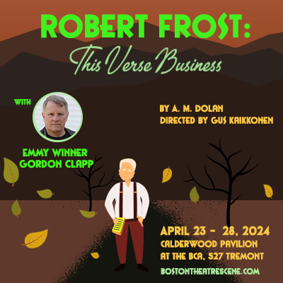 Text reads, "Robert Frost: This Verse Business. By A.M. Dolan, directed by Gus Kaikkonen. April 23-26, 2024, Calderwood Pavilion at the BCA, 527 Tremont Street. BostonTheatreSce.com." An illustration of Robert Frost wearing a white shirt, red suspenders, and brown pants, standing on a path next to a tree with falling yellow leaves. There is a photo of Gordon Clapp, from the bust up, a light-skinned man with gray hair. Under his picture, green text reads, "with Emmy winner, Gordon Clapp. 